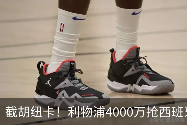 截胡纽卡！利物浦4000万抢西班牙国脚，完成体检，皇马白捡2000万